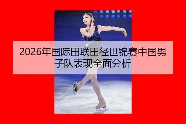2026年国际田联田径世锦赛中国男子队表现全面分析