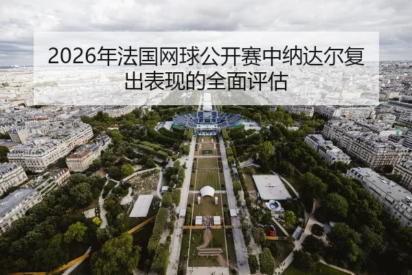 2026年法国网球公开赛中纳达尔复出表现的全面评估