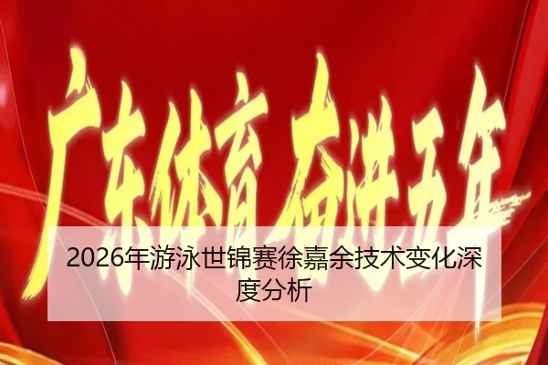 2026年游泳世锦赛徐嘉余技术变化深度分析