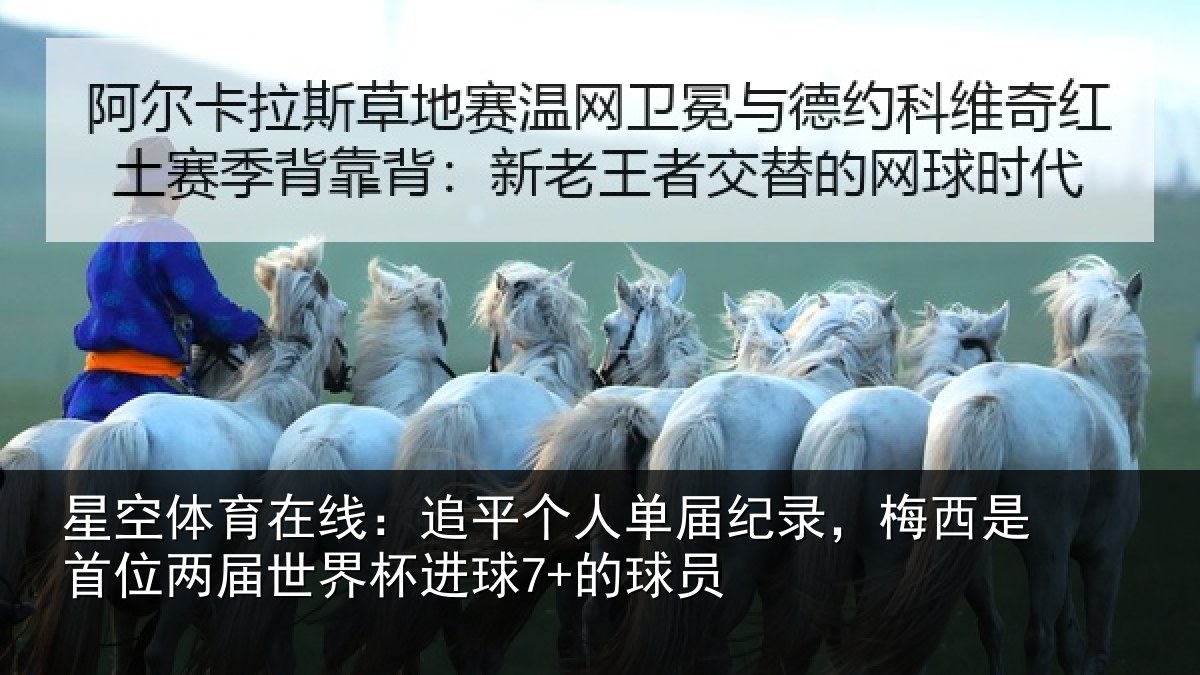 星空体育在线:追平个人单届纪录,梅西是首位两届世界杯进球7+的球员