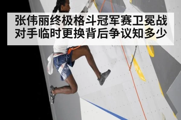 张伟丽终极格斗冠军赛卫冕战对手临时更换背后争议知多少