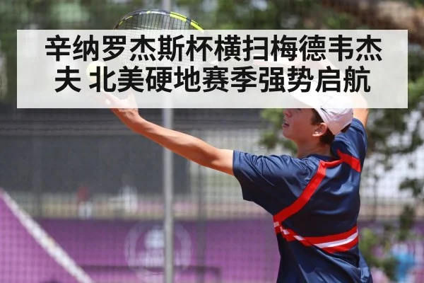 辛纳罗杰斯杯横扫梅德韦杰夫 北美硬地赛季强势启航