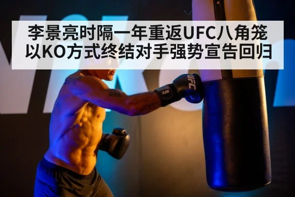 李景亮时隔一年重返UFC八角笼以KO方式终结对手强势宣告回归